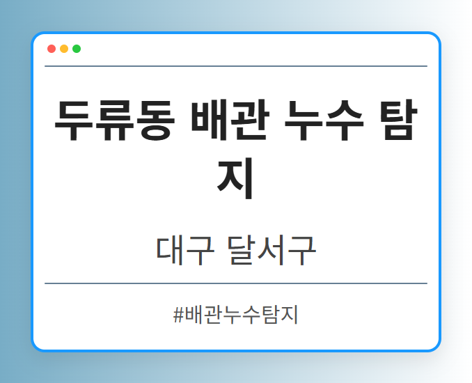 두류동 배관 누수 탐지 - 대구 달서구 두류동 배관 누수 탐지 전문업체
