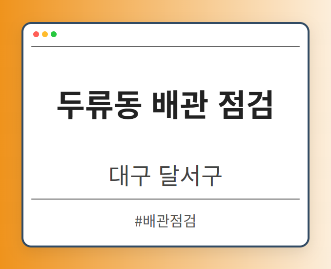 두류동 배관 점검 - 대구 달서구 두류동 배관 점검 전문업체