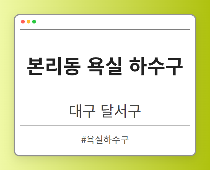 본리동 욕실 하수구 - 대구 달서구 본리동 욕실 하수구 전문업체