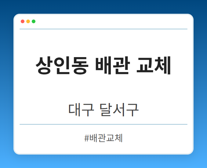 상인동 배관 교체 - 대구 달서구 상인동 배관 교체 전문업체