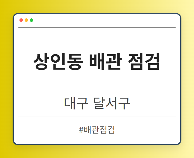 상인동 배관 점검 - 대구 달서구 상인동 배관 점검 전문업체