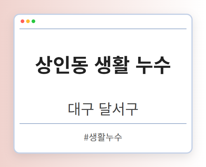 상인동 생활 누수 - 대구 달서구 상인동 생활 누수 전문업체