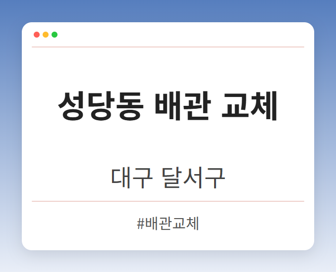 성당동 배관 교체 - 대구 달서구 성당동 배관 교체 전문업체