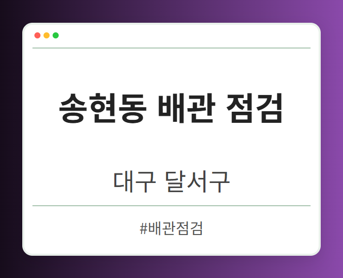 송현동 배관 점검 - 대구 달서구 송현동 배관 점검 전문업체
