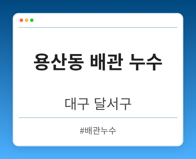 용산동 배관 누수 - 대구 달서구 용산동 배관 누수 전문업체