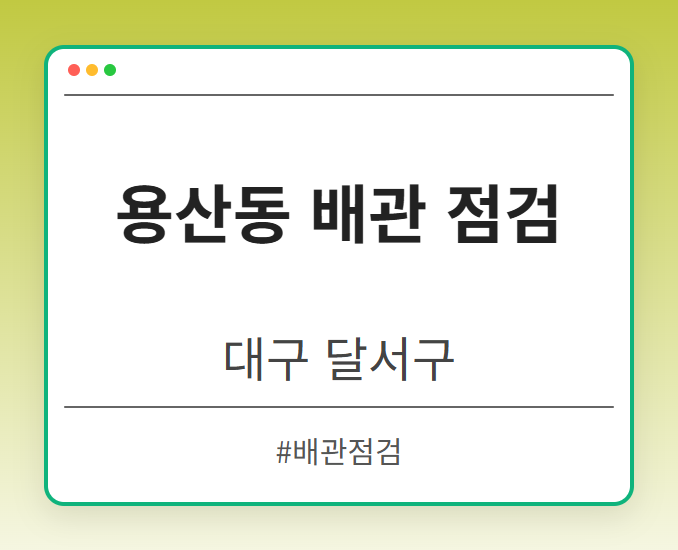 용산동 배관 점검 - 대구 달서구 용산동 배관 점검 전문업체