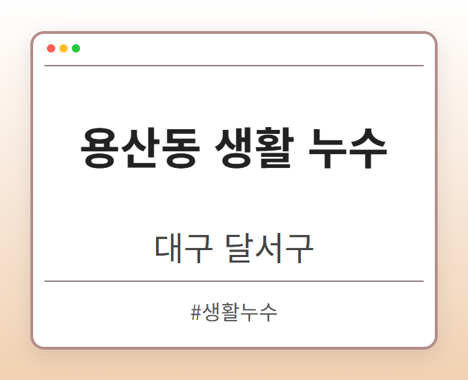 용산동 생활 누수 - 대구 달서구 용산동 생활 누수 전문업체