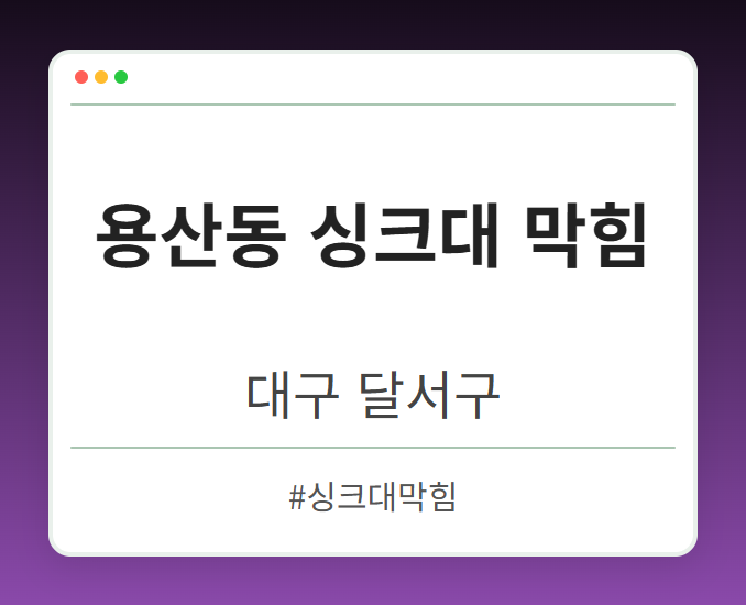 용산동 싱크대 막힘 - 대구 달서구 용산동 싱크대 막힘 전문업체