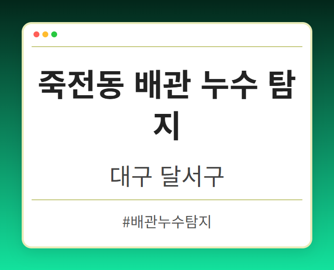 죽전동 배관 누수 탐지 - 대구 달서구 죽전동 배관 누수 탐지 전문업체