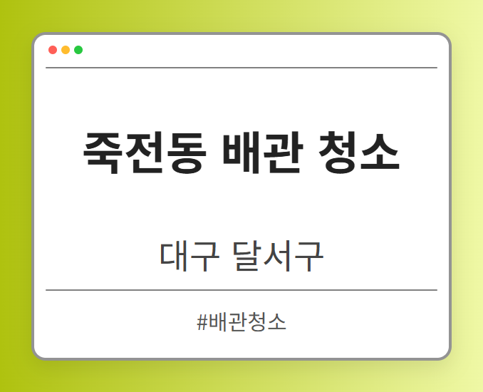 죽전동 배관 청소 - 대구 달서구 죽전동 배관 청소 전문업체