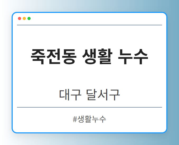 죽전동 생활 누수 - 대구 달서구 죽전동 생활 누수 전문업체